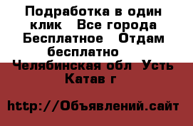 Подработка в один клик - Все города Бесплатное » Отдам бесплатно   . Челябинская обл.,Усть-Катав г.